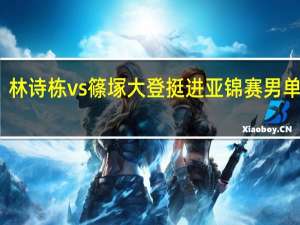 林诗栋vs篠塚大登 挺进亚锦赛男单决赛