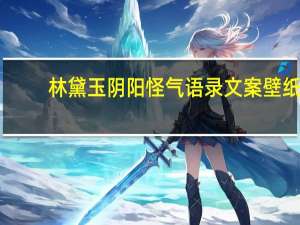林黛玉阴阳怪气语录文案壁纸（林黛玉阴阳怪气语录）