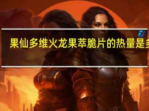 果仙多维 火龙果萃脆片的热量是多少