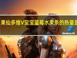 果仙多维V 宝宝蓝莓水果条的热量是多少
