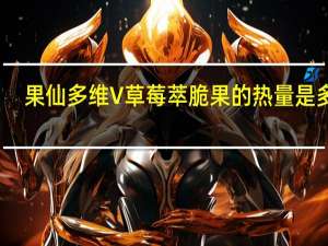 果仙多维V 草莓萃脆果的热量是多少