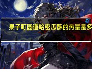 果子町园道 哈密瓜酥的热量是多少