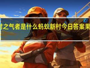 果木中独备四时之气者是什么 蚂蚁新村今日答案果木中独备四时之气者