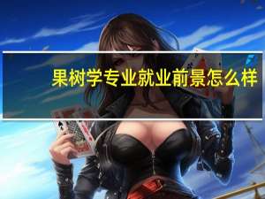 果树学专业就业前景怎么样