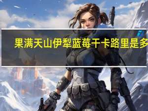 果满天山 伊犁蓝莓干卡路里是多少