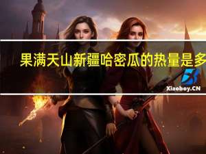 果满天山 新疆哈密瓜的热量是多少