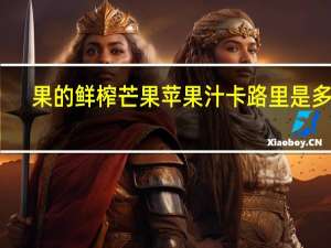 果的 鲜榨芒果苹果汁卡路里是多少