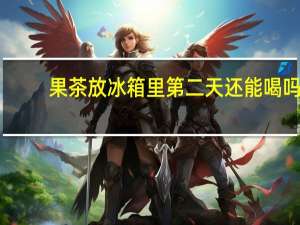 果茶放冰箱里第二天还能喝吗