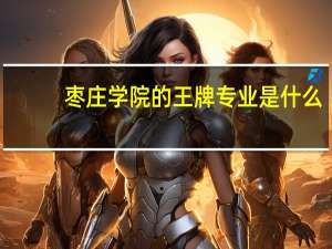 棗莊學院的王牌專業是什么