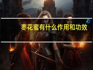 枣花蜜有什么作用和功效（枣花蜜的作用是什么）