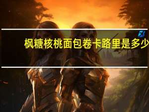 枫糖核桃面包卷卡路里是多少