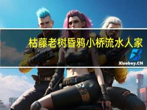 枯藤老树昏鸦 小桥流水人家（枯藤老树）
