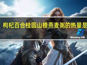 枸杞百合桂圆山楂燕麦粥的热量是多少