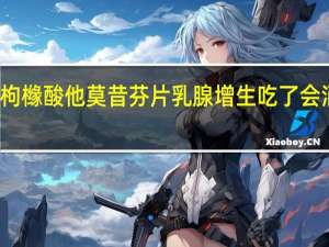 枸橼酸他莫昔芬片乳腺增生吃了会消掉吗（枸橼酸他莫昔芬片治疗乳腺增生吗）