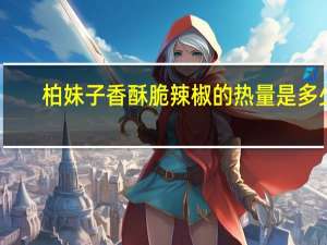 柏妹子 香酥脆辣椒的热量是多少