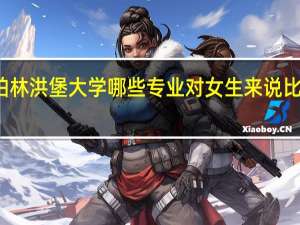 柏林洪堡大学哪些专业对女生来说比较适合