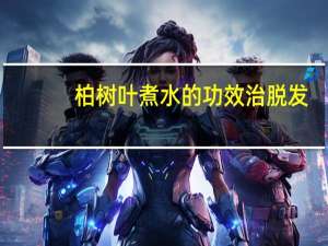 柏树叶煮水的功效治脱发（侧柏叶对脱发的功效）