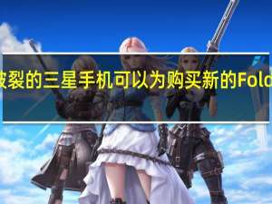 某些屏幕破裂的三星手机可以为购买新的Fold3节省1100美元