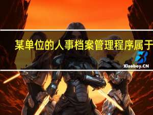 某单位的人事档案管理程序属于啥