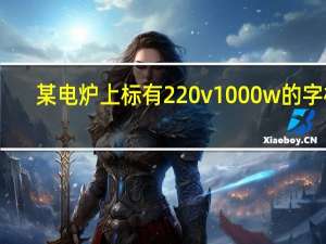 某电炉上标有220v1000w的字样（某电炉在额定电压220v下的功率为1000w）