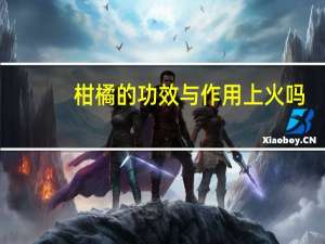 柑橘的功效与作用上火吗（柑橘的功效与作用是什么）