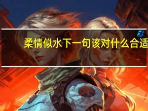 柔情似水下一句该对什么合适（柔情似水下一句）