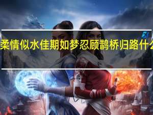 柔情似水佳期如梦忍顾鹊桥归路什么意思（淘宝客鹊桥是什么意思）