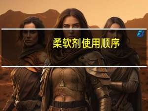 柔软剂使用顺序（柔软剂使用方法）