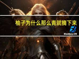 柚子为什么那么青就摘下来