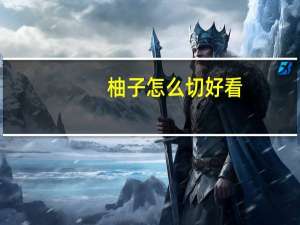 柚子怎么切好看（柚子怎么切）