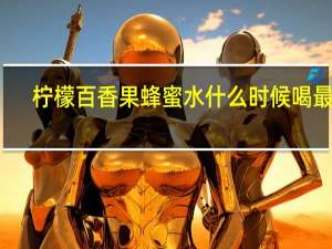 柠檬百香果蜂蜜水什么时候喝最好（蜂蜜水什么时候喝治便秘）