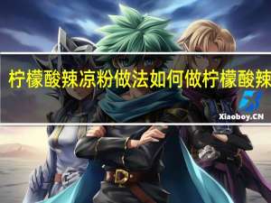 柠檬酸辣凉粉做法 如何做柠檬酸辣凉粉