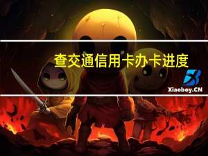查交通信用卡办卡进度（交行怎么查办卡进度）