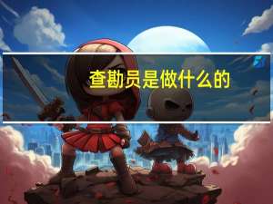 查勘员是做什么的