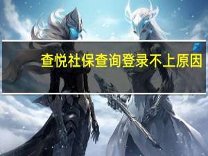 查悦社保查询登录不上原因
