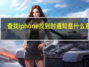 查找iphone找到时通知是什么意思（查找iphone）