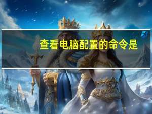 查看电脑配置的命令是（查看电脑配置的命令）
