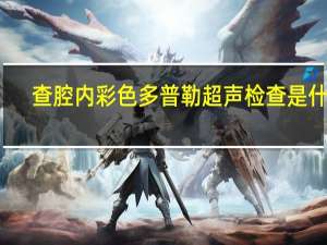 查腔内彩色多普勒超声检查是什么（腔内彩色多普勒超声检查是什么）