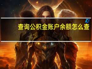 查询公积金账户余额怎么查（查询公积金）