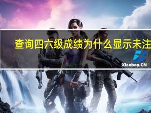 查询四六级成绩为什么显示未注册（查询四六级成绩）