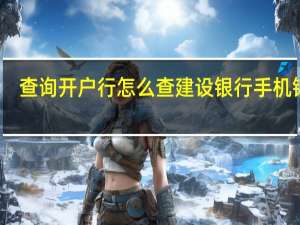 查询开户行怎么查建设银行 手机银行（查询开户行怎么查）