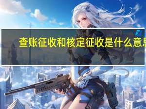 查账征收和核定征收是什么意思（核定征收是什么意思）