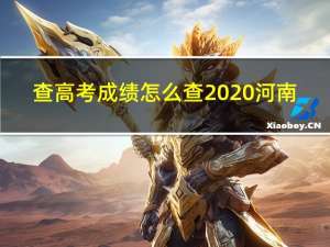 查高考成绩怎么查2020河南（查高考成绩怎么查2020）