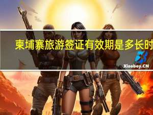 柬埔寨旅游签证有效期是多长时间