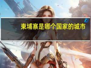 柬埔寨是哪个国家的城市（柬埔寨是哪个国家）