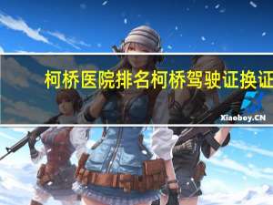 柯桥医院排名 柯桥驾驶证换证体检去哪个医院