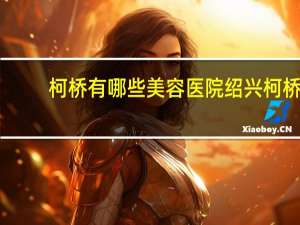 柯桥有哪些美容医院 绍兴柯桥滨海医院能拍片子吗