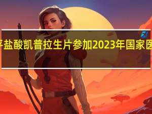 柯菲平盐酸凯普拉生片参加2023年国家医保首日谈判