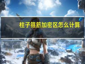 柱子箍筋加密区怎么计算（柱箍筋加密区范围怎么计算）