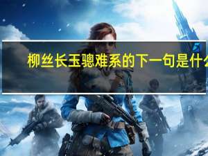 柳丝长玉骢难系的下一句是什么